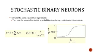  They use the same equation as logistic unit
 They treat the output of the logistic as probability of producing a spike in short time window.
 