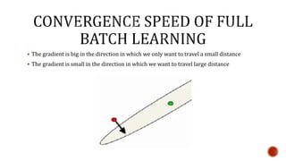  The gradient is big in the direction in which we only want to travel a small distance
 The gradient is small in the direction in which we want to travel large distance
 