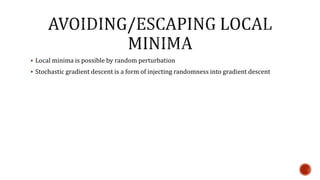  Local minima is possible by random perturbation
 Stochastic gradient descent is a form of injecting randomness into gradient descent
 