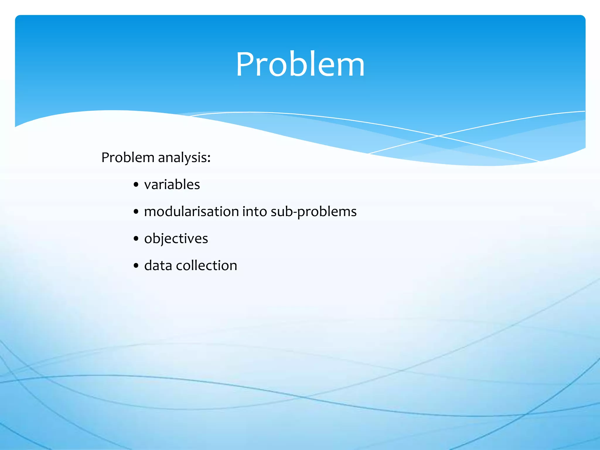 Problem

Problem analysis:
    • variables
    • modularisation into sub-problems
    • objectives
    • data collection
 