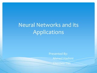 Neural Networks and its
     Applications


           Presented By:
              Ahmed Hashmi
              Chinmoy Das
 