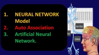 1. NEURAL NETWORK
Model
2. Auto Association
3. Artificial Neural
Network.
 