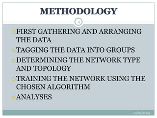 METHODOLOGY10/29/20094FIRST GATHERING AND ARRANGING THE DATATAGGING THE DATA INTO GROUPSDETERMINING THE NETWORK TYPE AND TOPOLOGYTRAINING THE NETWORK USING THE CHOSEN ALGORITHMANALYSES