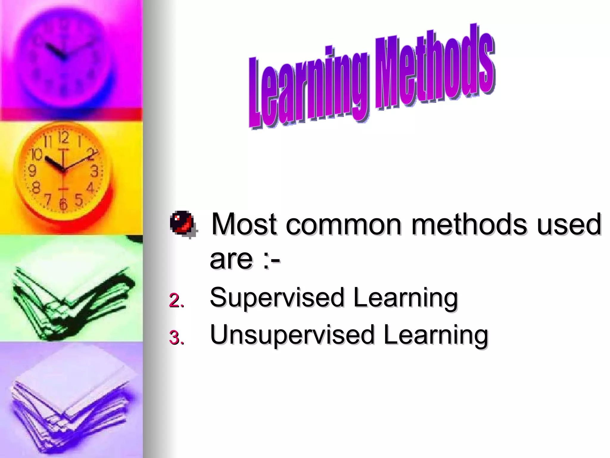 Most common methods used are :- Supervised Learning Unsupervised Learning Learning Methods 