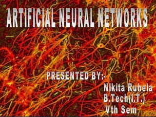 ARTIFICIAL NEURAL NETWORKS PRESENTED BY:- Nikita Ruhela B.Tech(I.T.) Vth Sem 