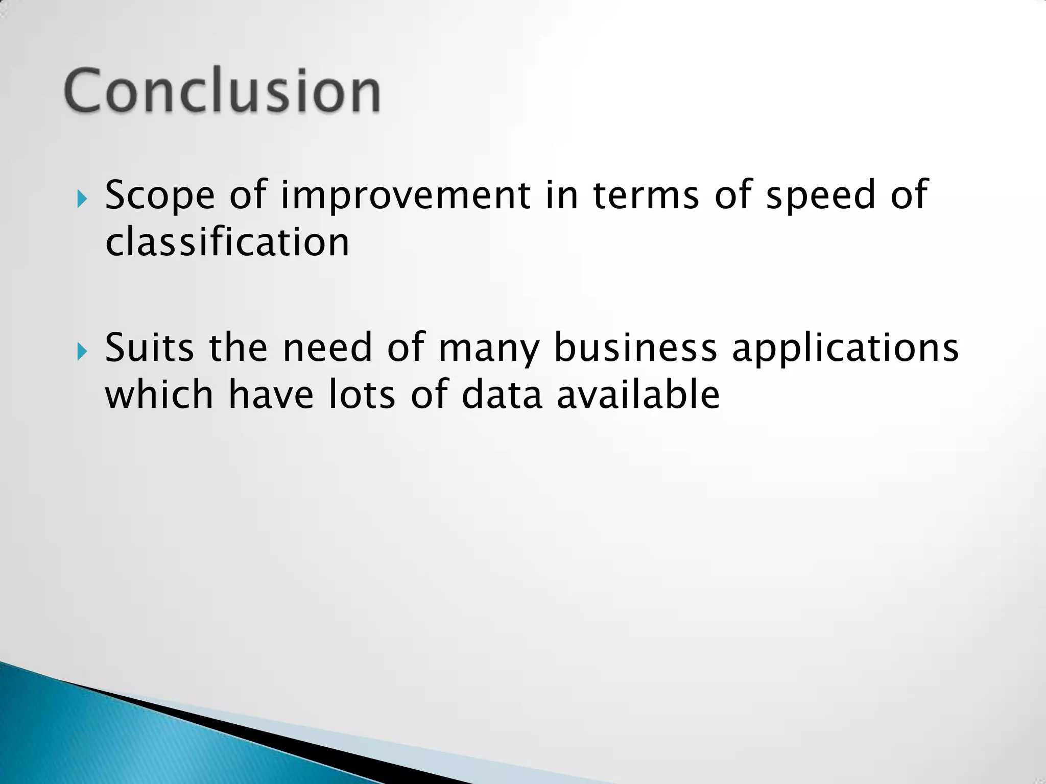    Scope of improvement in terms of speed of
    classification

   Suits the need of many business applications
    which have lots of data available
 