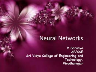Neural Networks
V.Saranya
AP/CSE
Sri Vidya College of Engineering and
Technology,
Virudhunagar
 