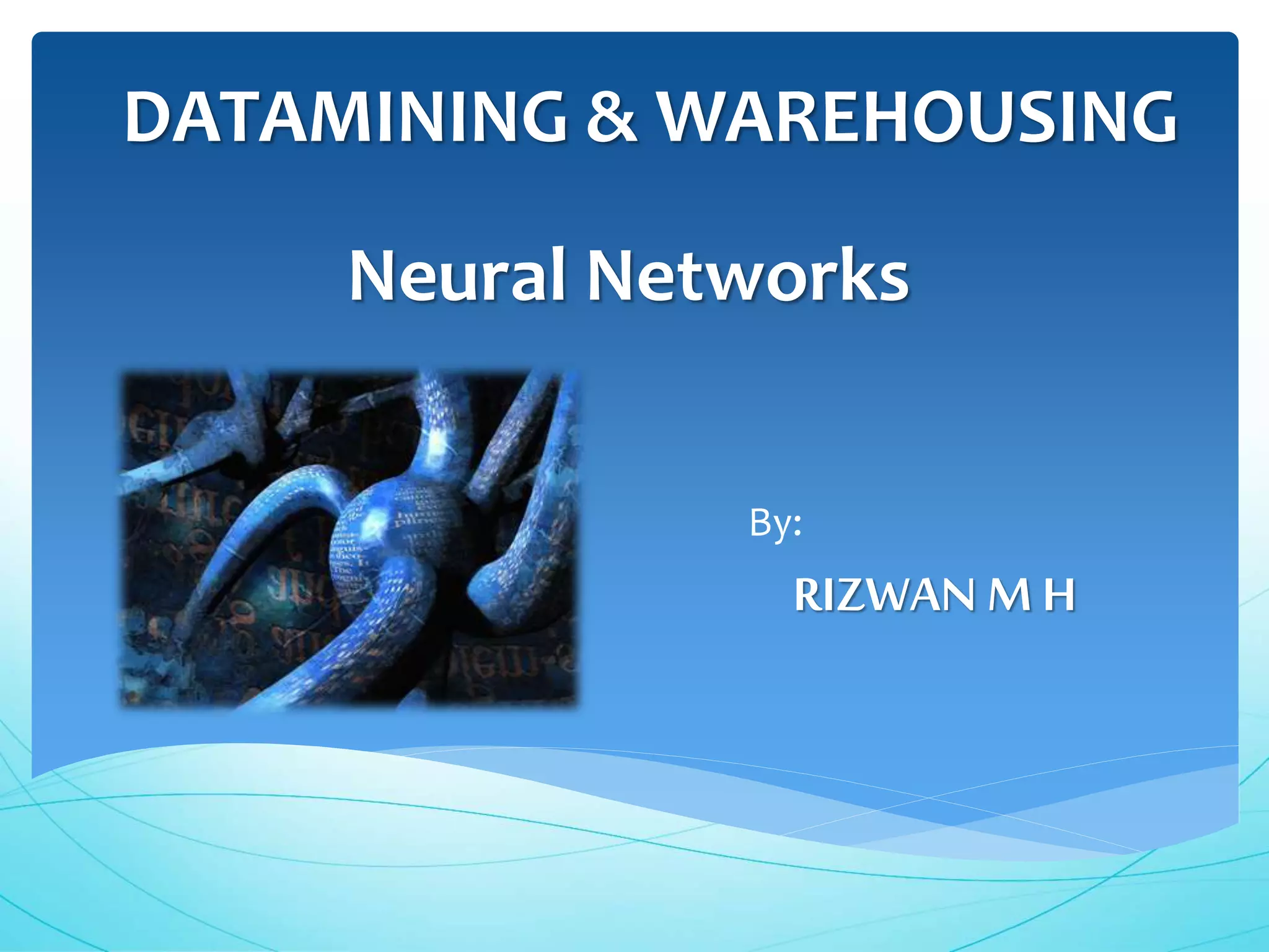 Neural Networks
By:
RIZWAN M H
DATAMINING & WAREHOUSING
 