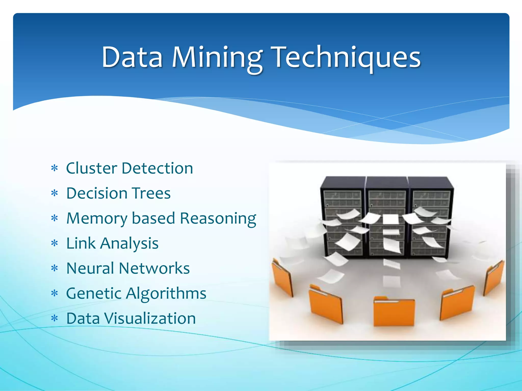  Cluster Detection
 Decision Trees
 Memory based Reasoning
 Link Analysis
 Neural Networks
 Genetic Algorithms
 Data Visualization
Data Mining Techniques
 