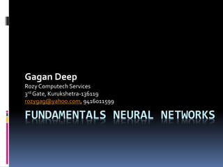 NEURAL NETWORKS
Gagan Deep
Rozy Computech Services
3rd Gate, Kurukshetra-136119
rozygag@yahoo.com, 9416011599
1ANN by Gagan Deep, rozygag@yahoo.com
 