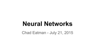 Neural Networks
Chad Eatman - July 21, 2015
 