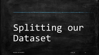 7-Dec-18NEURAL NETWORKS 21
Splitting our
Dataset
 