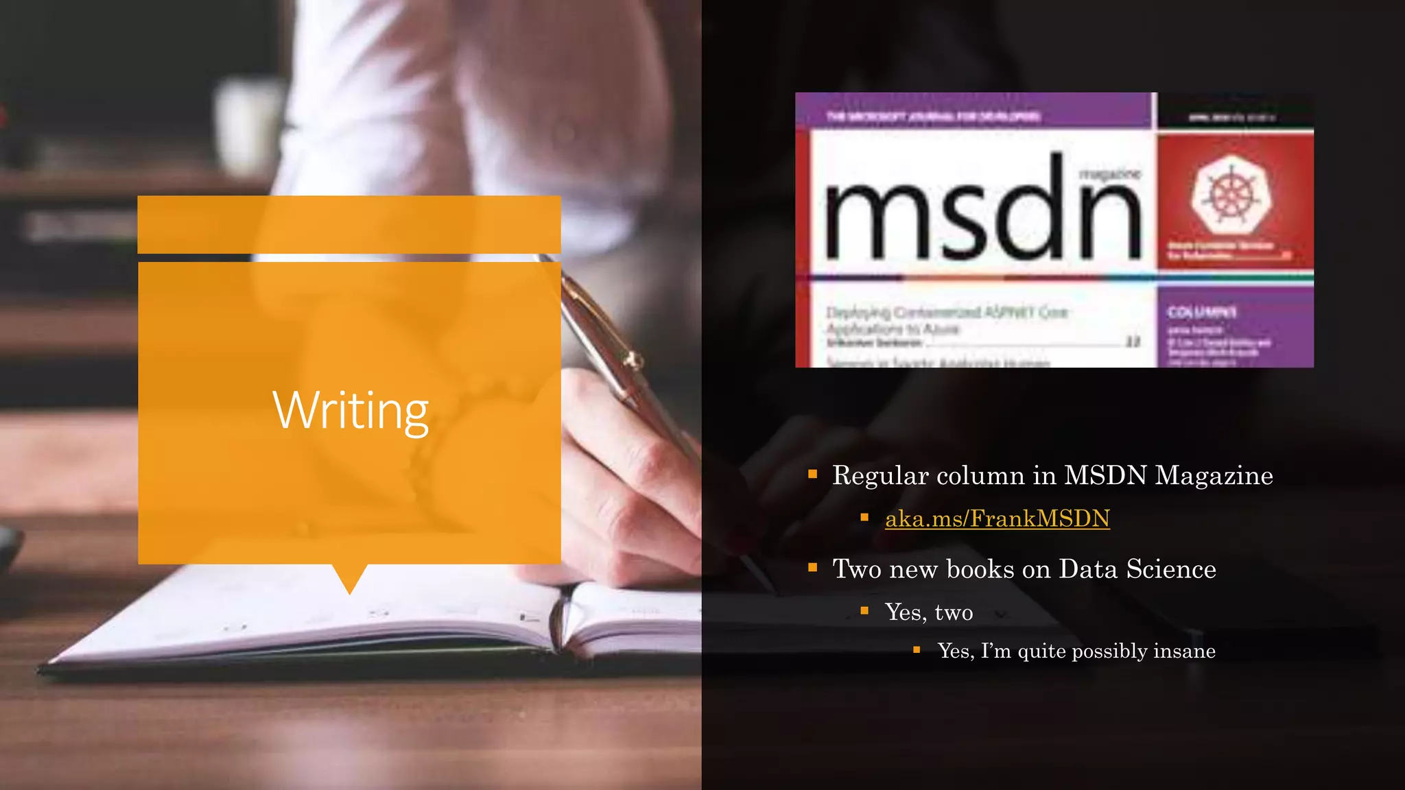Writing
 Regular column in MSDN Magazine
 aka.ms/FrankMSDN
 Two new books on Data Science
 Yes, two
 Yes, I’m quite possibly insane
 