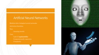 Artificial Neural Networks
 Modeled after biological neural networks
 Activation functions
 Pros
 Amazing results
 Cons
 Lack of explainability
 Computationally expensive
 Complexity
 