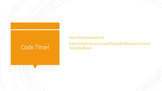 CodeTime!
http://bit.ly/frankadfcode
https://notebooks.azure.com/FranksWorld/projects/Neural
NetworksBasics
 