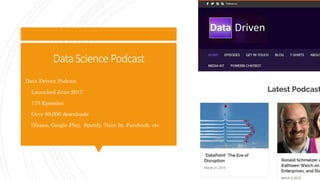 DataSciencePodcast
Data Driven Podcast
 Launched June 2017
 178 Episodes
 Over 80,000 downloads
 iTunes, Google Play, Spotify, Tune In, Facebook, etc
 