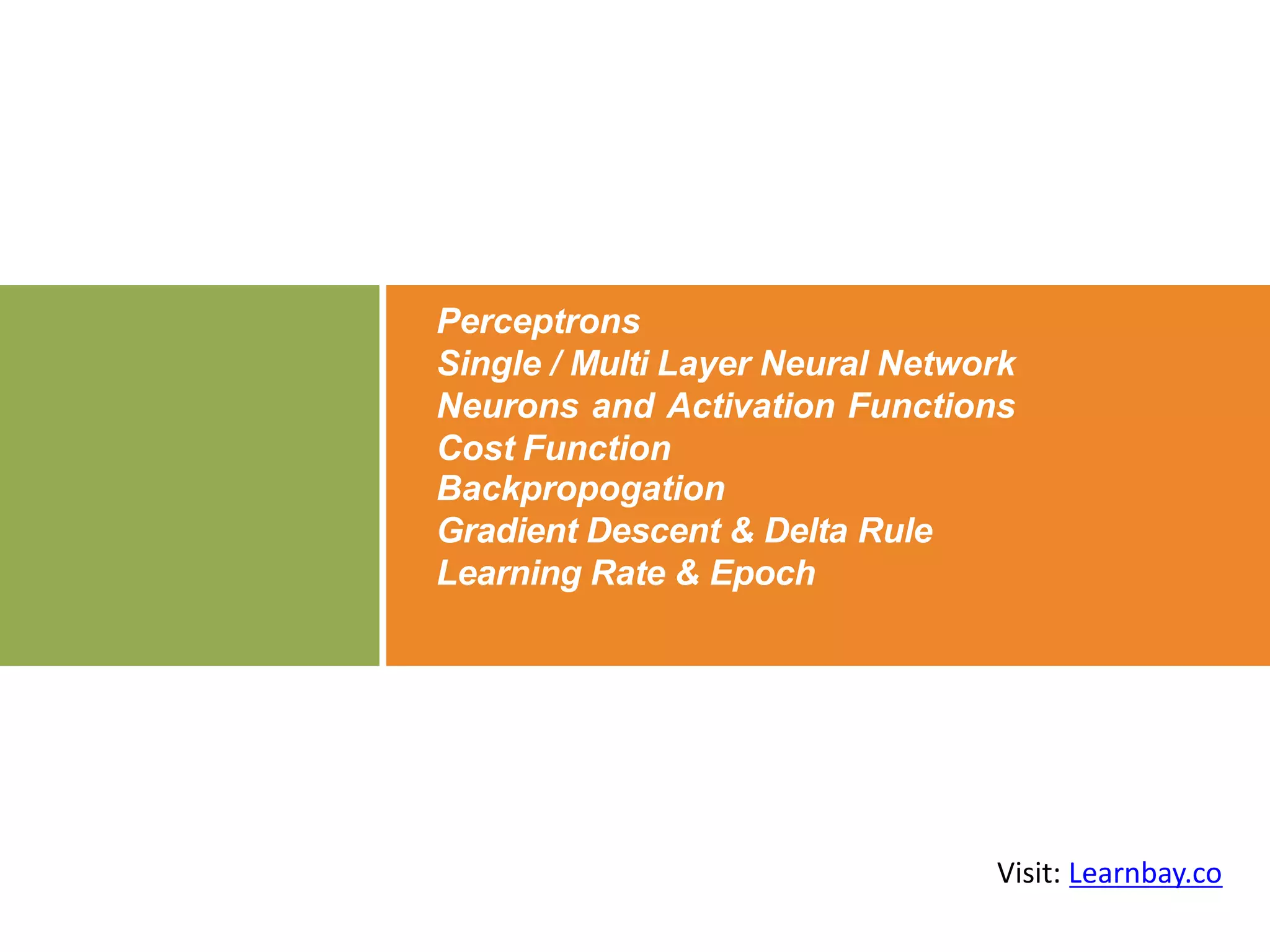 Perceptrons
Single / Multi Layer Neural Network
Neurons and Activation Functions
Cost Function
Backpropogation
Gradient Descent & Delta Rule
Learning Rate & Epoch
Visit: Learnbay.co
 