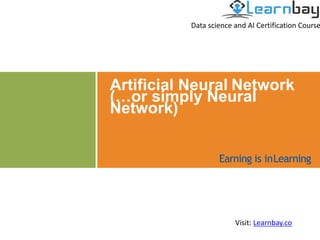 Artificial Neural Network
(…or simply Neural
Network)
Earning is inLearning
Data science and AI Certification Course
Visit: Learnbay.co
 