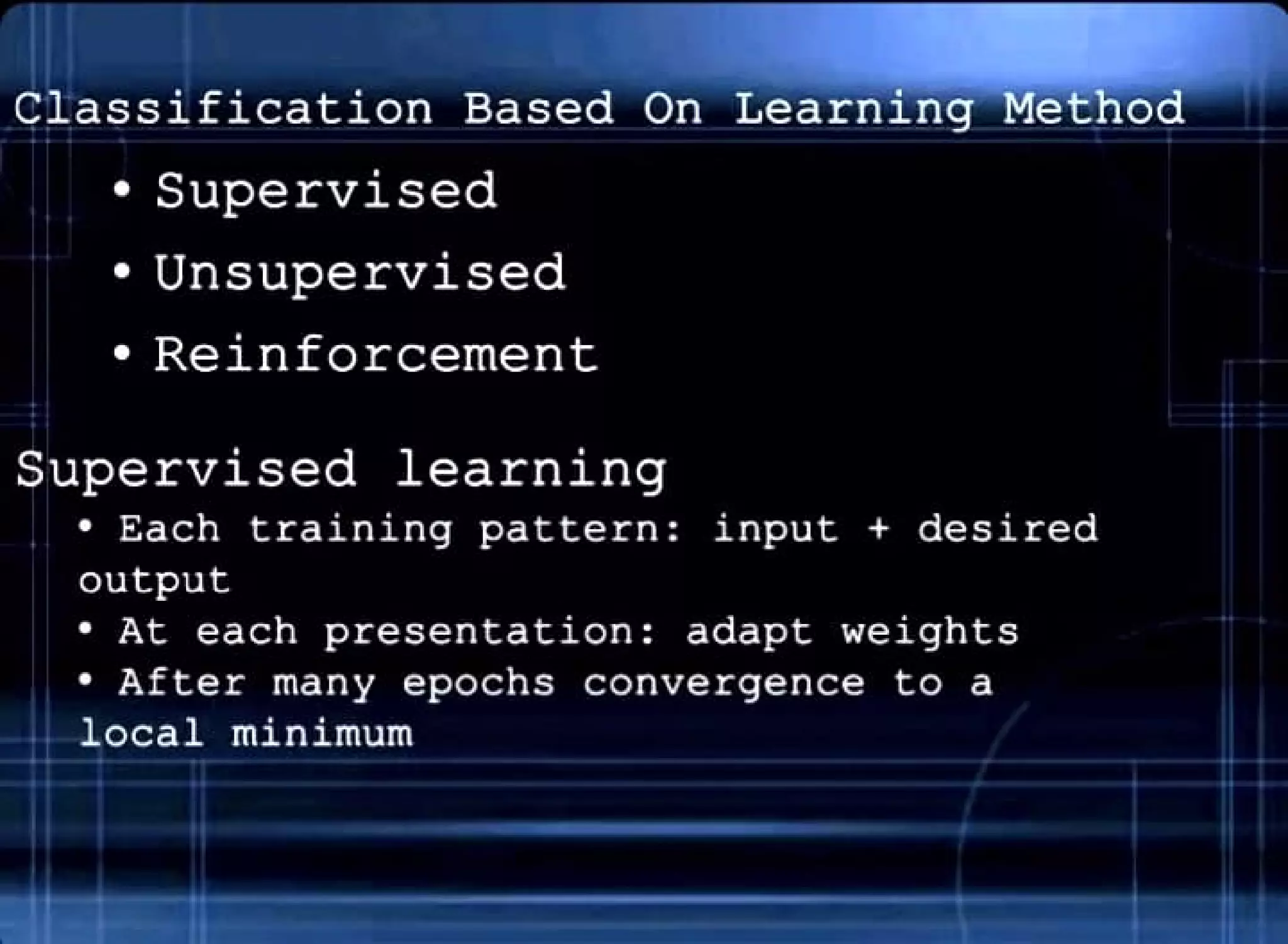 .II
Classification Based On Learning Method
• Supervised
• Unsupervised
• Reinforcement
Supervised learning
• Each training pattern: input+ desired
output
• At each presentation: adapt weights
• After many epochs convergence to a
local minimum
4---
iI .
 