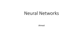 Neural Networks
Ahmed
 