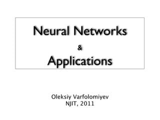 Neural Networks
           &

  Applications

  Oleksiy Varfolomiyev
       NJIT, 2011
 