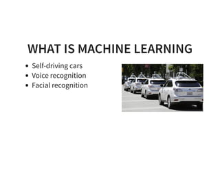 WHAT IS MACHINE LEARNING
Self-driving cars
Voice recognition
Facial recognition
 