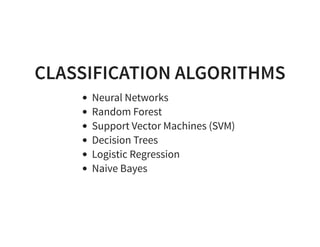 CLASSIFICATION ALGORITHMS
Neural Networks
Random Forest
Support Vector Machines (SVM)
Decision Trees
Logistic Regression
Naive Bayes
 