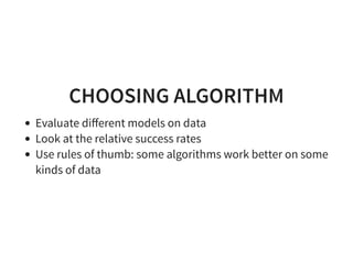 CHOOSING ALGORITHM
Evaluate diﬀerent models on data
Look at the relative success rates
Use rules of thumb: some algorithms work better on some
kinds of data
 