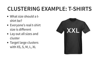 CLUSTERING EXAMPLE: T-SHIRTS
What size should a t-
shirt be?
Everyone’s real t-shirt
size is diﬀerent
Lay out all sizes and
cluster
Target large clusters
with XS, S, M, L, XL
 
