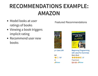 RECOMMENDATIONS EXAMPLE:
AMAZON
Model looks at user
ratings of books
Viewing a book triggers
implicit rating
Recommend user new
books
 