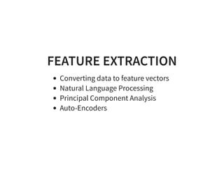 FEATURE EXTRACTION
Converting data to feature vectors
Natural Language Processing
Principal Component Analysis
Auto-Encoders
 