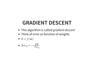 GRADIENT DESCENT
This algorithm is called gradient descent
Think of error as function of weights
 