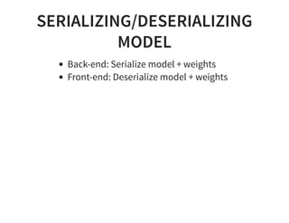 SERIALIZING/DESERIALIZING
MODEL
Back-end: Serialize model + weights
Front-end: Deserialize model + weights
 