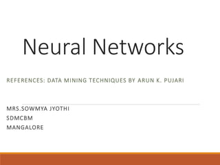 Neural Networks
REFERENCES: DATA MINING TECHNIQUES BY ARUN K. PUJARI
MRS.SOWMYA JYOTHI
SDMCBM
MANGALORE
 
