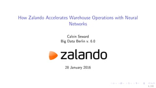How Zalando Accelerates Warehouse Operations with Neural
Networks
Calvin Seward
Big Data Berlin v. 6.0
28 January 2016
1 / 22
 
