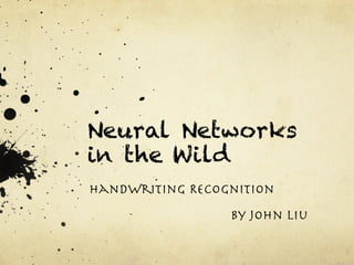 Neural Networks 
in the Wild 
Handwriting Recognition 
By John Liu 
 