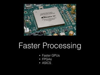 Faster Processing
• Faster GPUs
• FPGAs
• ASICS
 