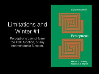 Limitations and
Winter #1
Perceptrons cannot learn
the XOR function, or any
nonmonotonic function.
 