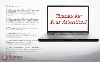 Thanks for
Your Attention!"

References:

[1] D.Comminiello, A.Uncini, R. Parisi and
M.Scarpiniti, A Functional Link Based
Nonlinear Echo Canceller Exploiting
Sparsity.

[2] D.Comminiello, A.Uncini, M.Scarpiniti,
L.A.Azpicueta-Ruiz and J.Arenas-Garcia,
Functional Link Based Architectures For
Nonlinear Acoustic Echo Cancellation.

[3] Y.H.Pao, Adaptive Pattern Recognition
and Neural Networks.

[4] A.Uncini, Neural Networks: 
Computational and Biological Inspired
Intelligent Circuits.

[5] Weifeng Liu, Jose C. Principe, and Simon
Haykin, Kernel Adaptive Filtering: 
A Comprehensive Introduction.

[6] Dave Touretzky and Kornel Laskowski,
15-486/782: Artiﬁcial Neural Network, FALL
2006, Neural Networks for Time Series
Prediction.

MGTS prediction: Comparison LMS, KLMS, FL-NLMS 18
 