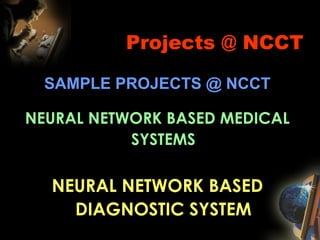 Projects @ NCCT SAMPLE PROJECTS @ NCCT NEURAL NETWORK BASED MEDICAL SYSTEMS NEURAL NETWORK BASED DIAGNOSTIC SYSTEM 