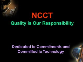 NCCT Quality is Our Responsibility Dedicated to Commitments and Committed to Technology 