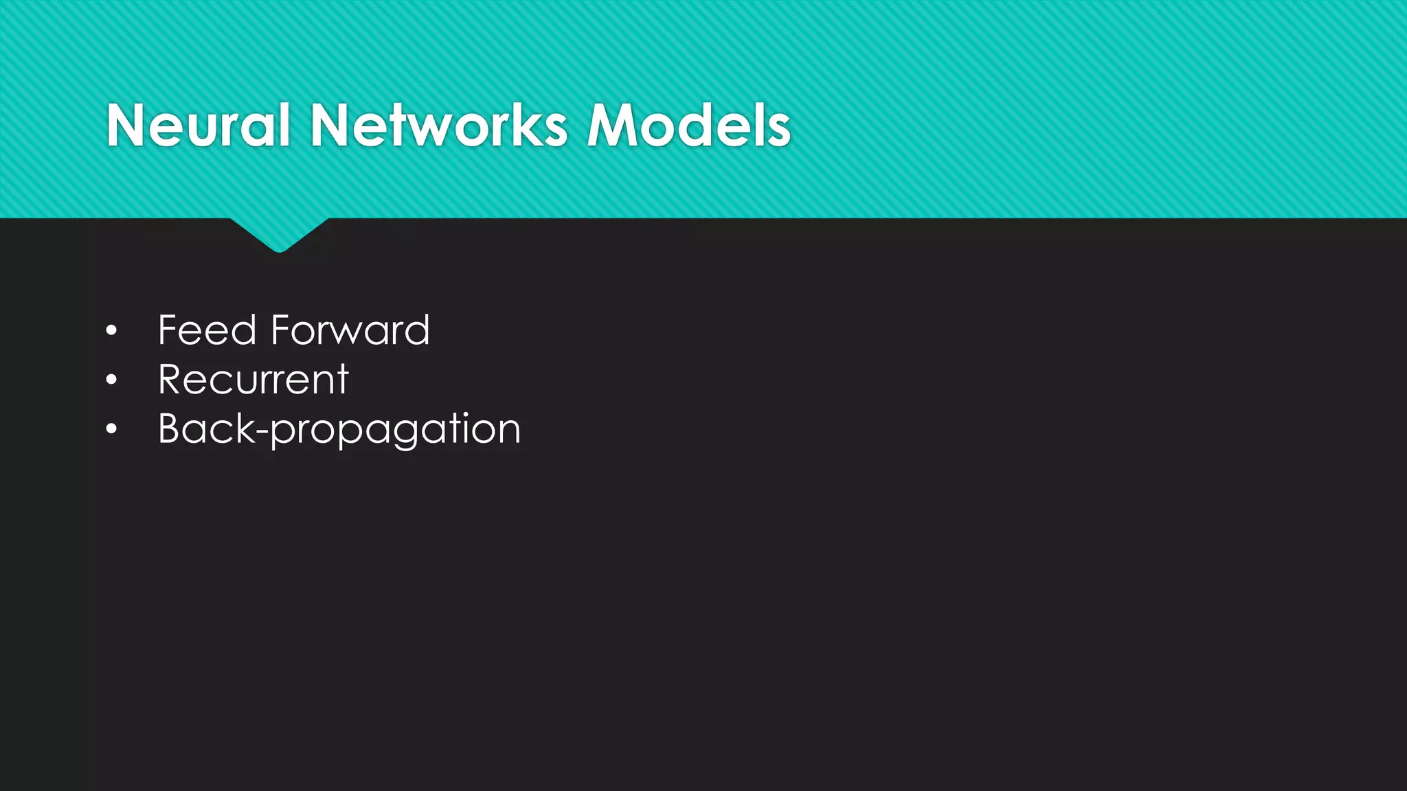 Neural Networks Models
• Feed Forward
• Recurrent
• Back-propagation
 
