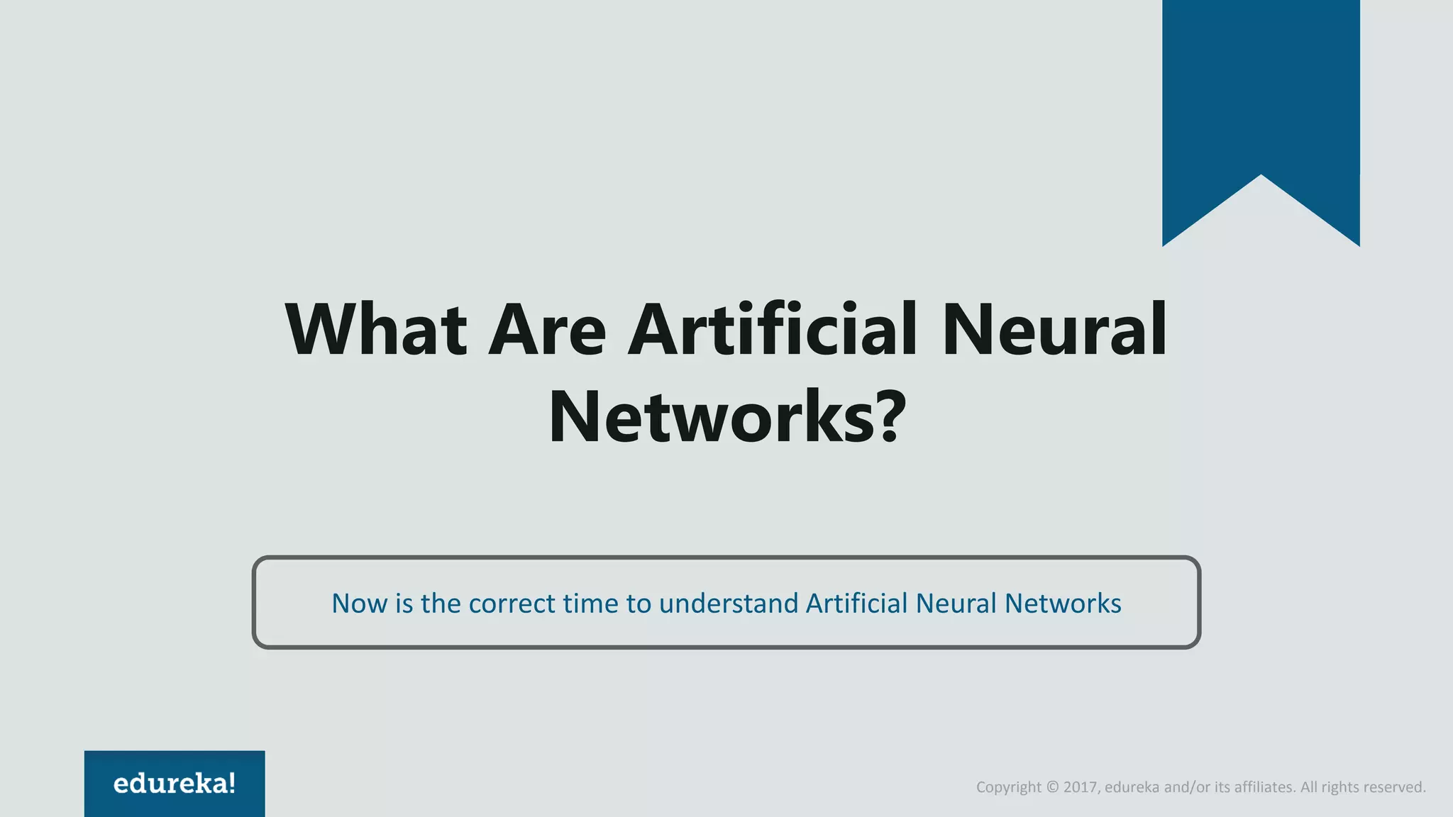 Copyright © 2017, edureka and/or its affiliates. All rights reserved. What Are Artificial Neural Networks? Now is the correct time to understand Artificial Neural Networks 