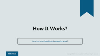 Copyright © 2017, edureka and/or its affiliates. All rights reserved.
How It Works?
Let’s focus on how Neural networks work?
 