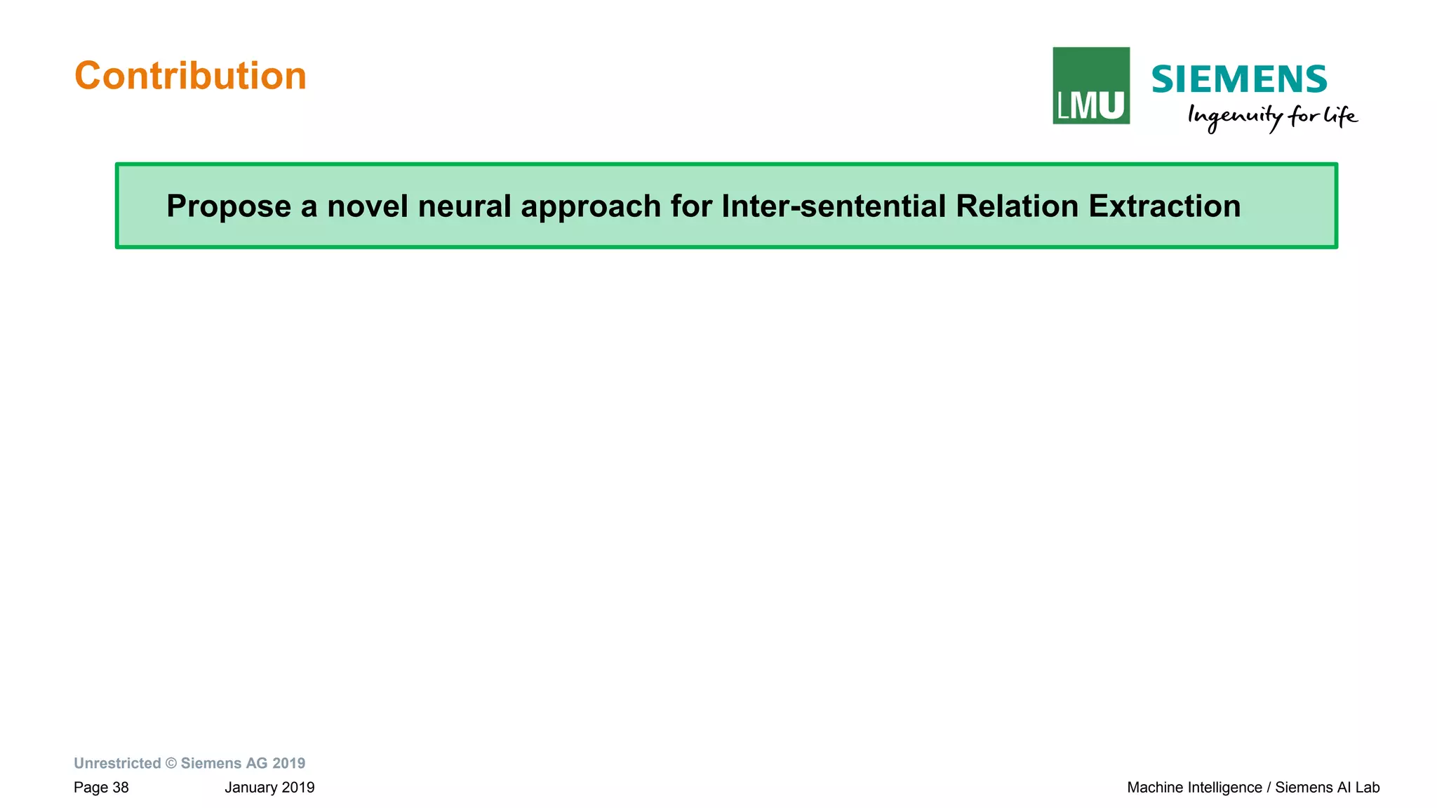 Unrestricted © Siemens AG 2019
January 2019Page 38 Machine Intelligence / Siemens AI Lab
Contribution
Propose a novel neural approach for Inter-sentential Relation Extraction
 