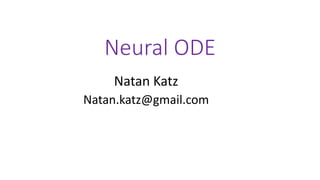 Neural ODE
Natan Katz
Natan.katz@gmail.com
 