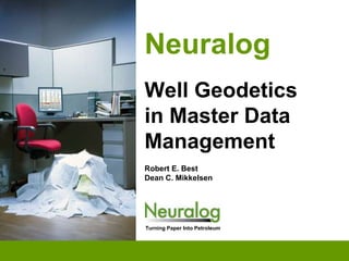 NeuralogWell Geodetics in Master Data ManagementRobert E. BestDean C. Mikkelsen Turning Paper Into Petroleum 