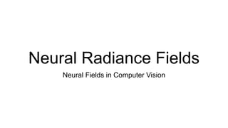 Neural Radiance Fields
Neural Fields in Computer Vision
 