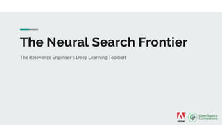 The Neural Search Frontier
The Relevance Engineer's Deep Learning Toolbelt
 