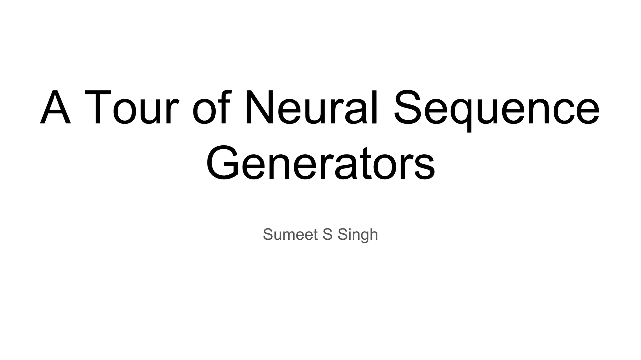 A Tour of Neural Sequence
Generators
Sumeet S Singh
 